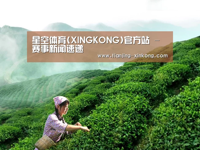 星空体育(XINGKONG)官方站 - 赛事新闻速递